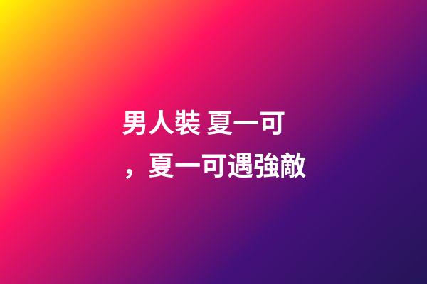 男人裝 夏一可，夏一可遇強敵-第1張-觀點-玄機派